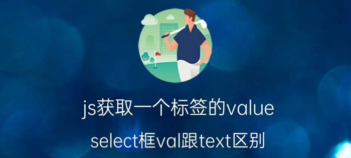 js获取一个标签的value select框val跟text区别？